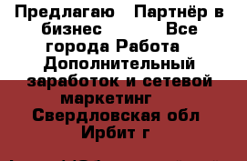 Предлагаю : Партнёр в бизнес        - Все города Работа » Дополнительный заработок и сетевой маркетинг   . Свердловская обл.,Ирбит г.